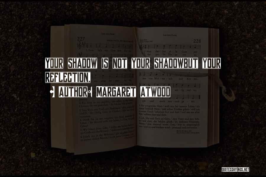 Margaret Atwood Quotes: Your Shadow Is Not Your Shadowbut Your Reflection,