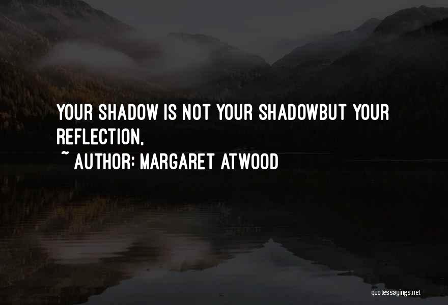 Margaret Atwood Quotes: Your Shadow Is Not Your Shadowbut Your Reflection,