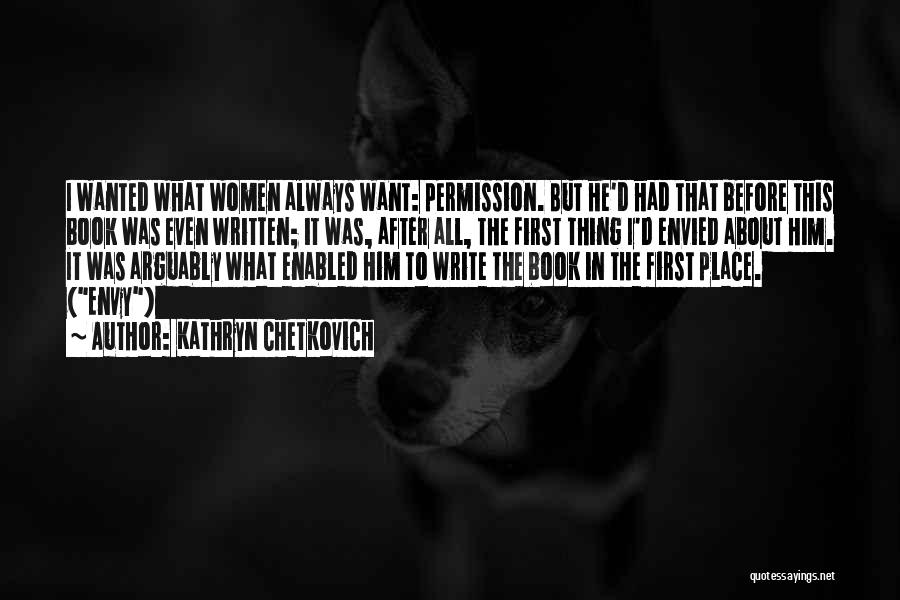 Kathryn Chetkovich Quotes: I Wanted What Women Always Want: Permission. But He'd Had That Before This Book Was Even Written; It Was, After