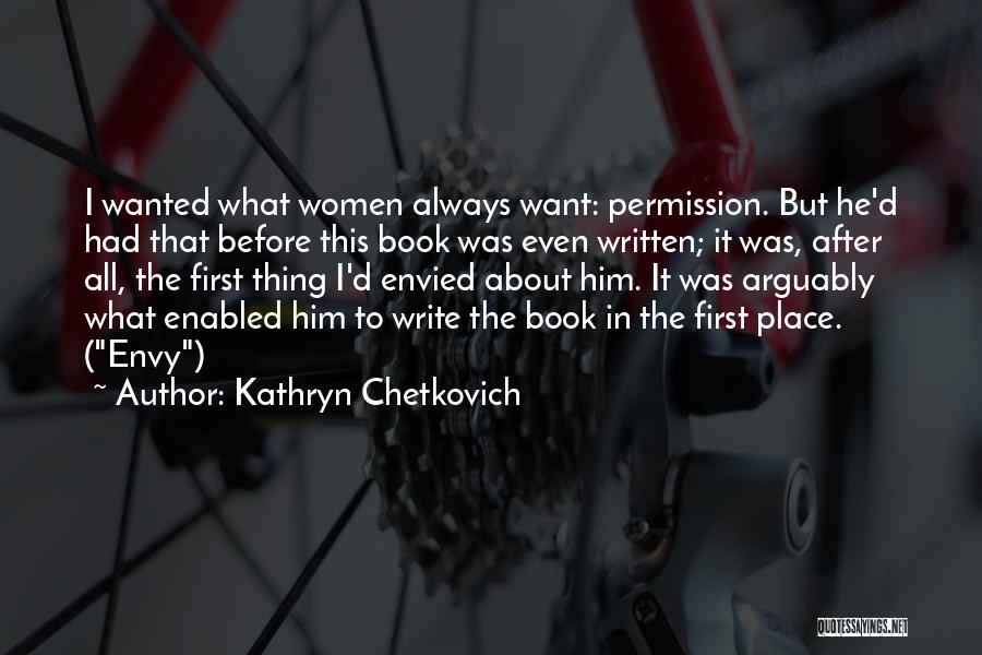 Kathryn Chetkovich Quotes: I Wanted What Women Always Want: Permission. But He'd Had That Before This Book Was Even Written; It Was, After