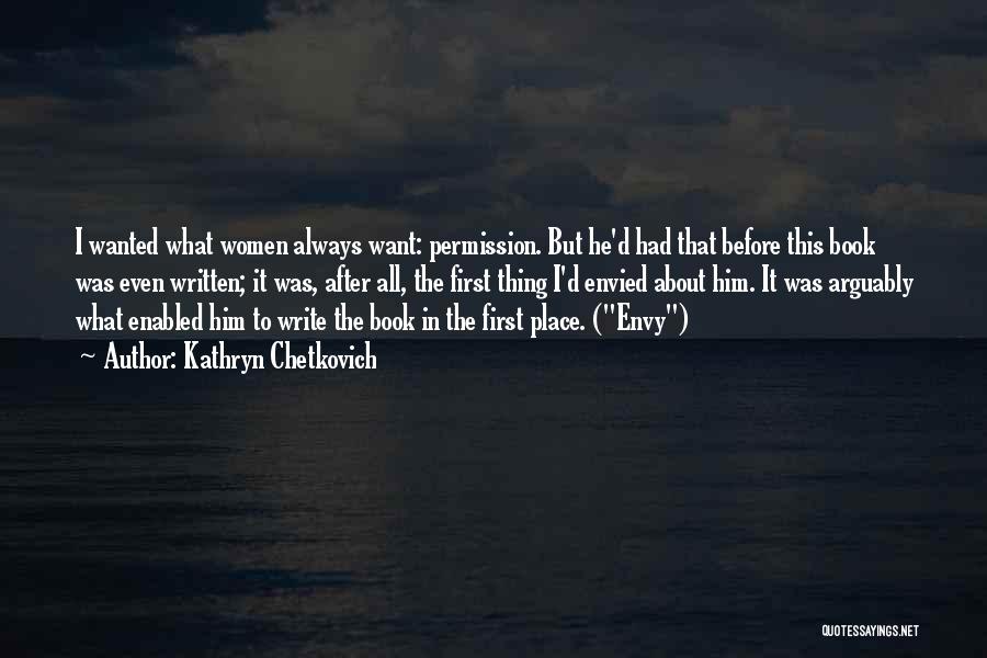 Kathryn Chetkovich Quotes: I Wanted What Women Always Want: Permission. But He'd Had That Before This Book Was Even Written; It Was, After