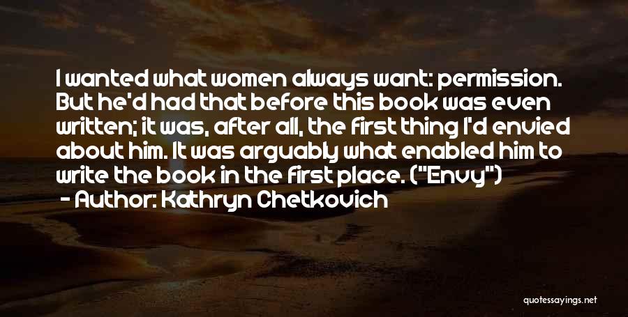 Kathryn Chetkovich Quotes: I Wanted What Women Always Want: Permission. But He'd Had That Before This Book Was Even Written; It Was, After