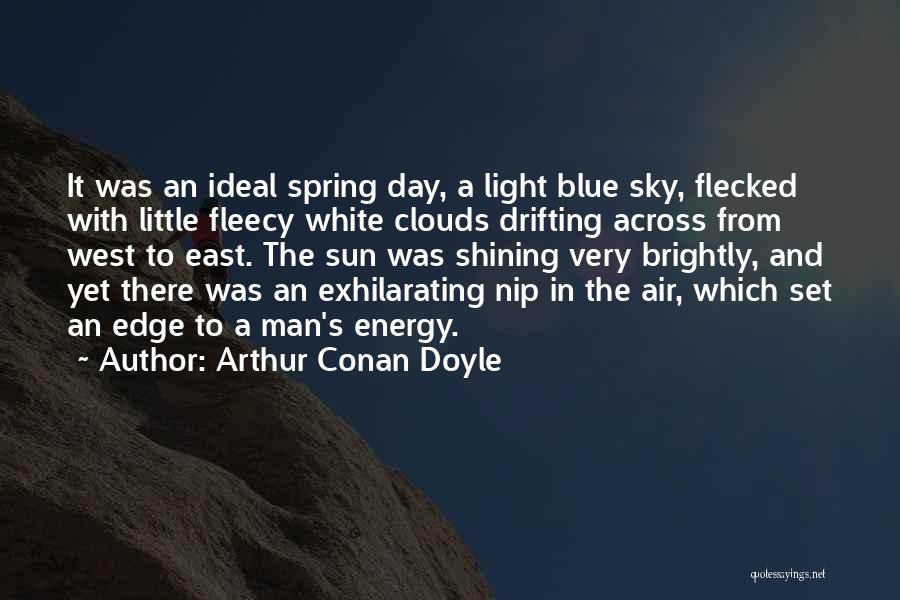 Arthur Conan Doyle Quotes: It Was An Ideal Spring Day, A Light Blue Sky, Flecked With Little Fleecy White Clouds Drifting Across From West