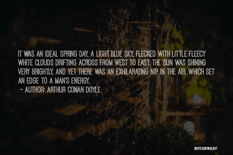 Arthur Conan Doyle Quotes: It Was An Ideal Spring Day, A Light Blue Sky, Flecked With Little Fleecy White Clouds Drifting Across From West