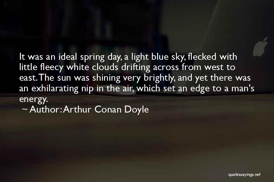 Arthur Conan Doyle Quotes: It Was An Ideal Spring Day, A Light Blue Sky, Flecked With Little Fleecy White Clouds Drifting Across From West