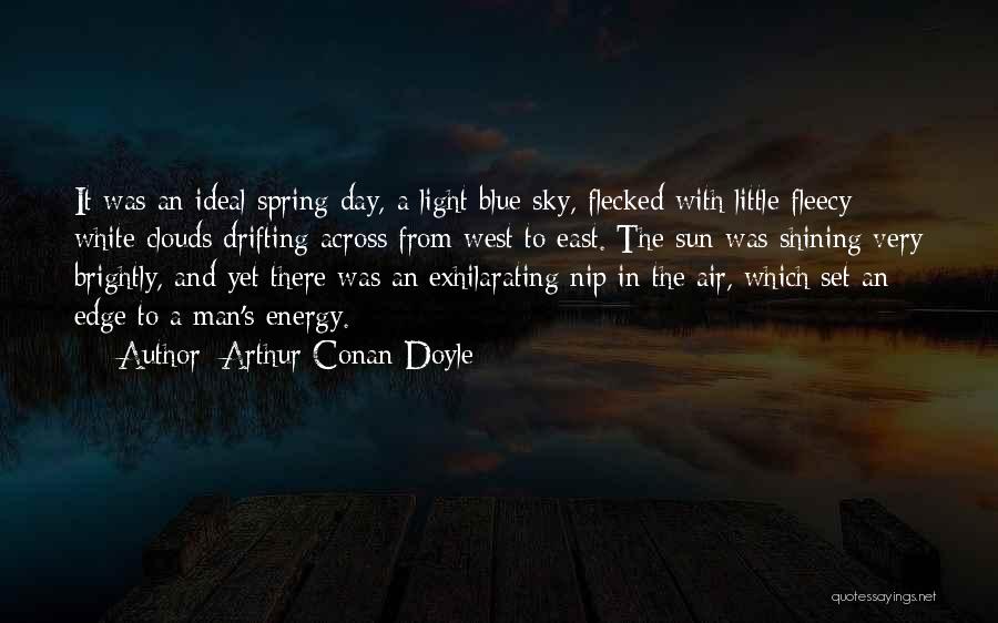 Arthur Conan Doyle Quotes: It Was An Ideal Spring Day, A Light Blue Sky, Flecked With Little Fleecy White Clouds Drifting Across From West