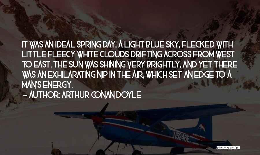 Arthur Conan Doyle Quotes: It Was An Ideal Spring Day, A Light Blue Sky, Flecked With Little Fleecy White Clouds Drifting Across From West