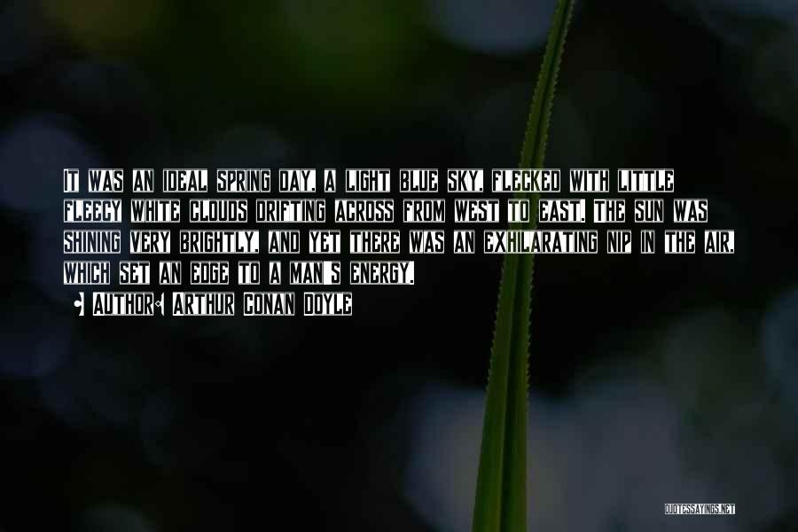 Arthur Conan Doyle Quotes: It Was An Ideal Spring Day, A Light Blue Sky, Flecked With Little Fleecy White Clouds Drifting Across From West