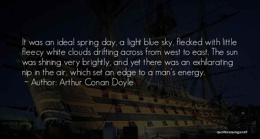 Arthur Conan Doyle Quotes: It Was An Ideal Spring Day, A Light Blue Sky, Flecked With Little Fleecy White Clouds Drifting Across From West