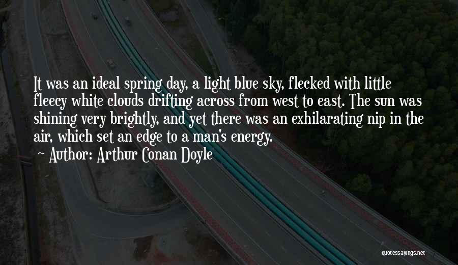 Arthur Conan Doyle Quotes: It Was An Ideal Spring Day, A Light Blue Sky, Flecked With Little Fleecy White Clouds Drifting Across From West