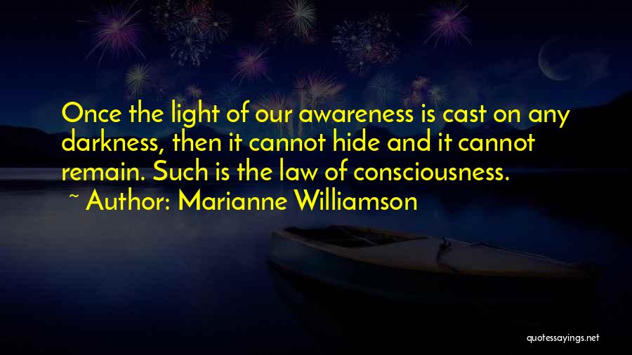 Marianne Williamson Quotes: Once The Light Of Our Awareness Is Cast On Any Darkness, Then It Cannot Hide And It Cannot Remain. Such