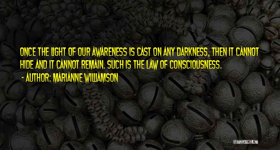 Marianne Williamson Quotes: Once The Light Of Our Awareness Is Cast On Any Darkness, Then It Cannot Hide And It Cannot Remain. Such