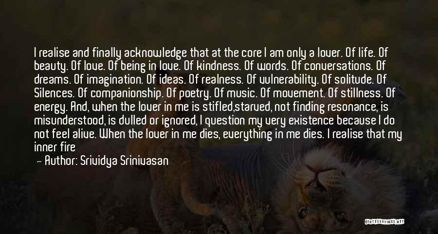 Srividya Srinivasan Quotes: I Realise And Finally Acknowledge That At The Core I Am Only A Lover. Of Life. Of Beauty. Of Love.