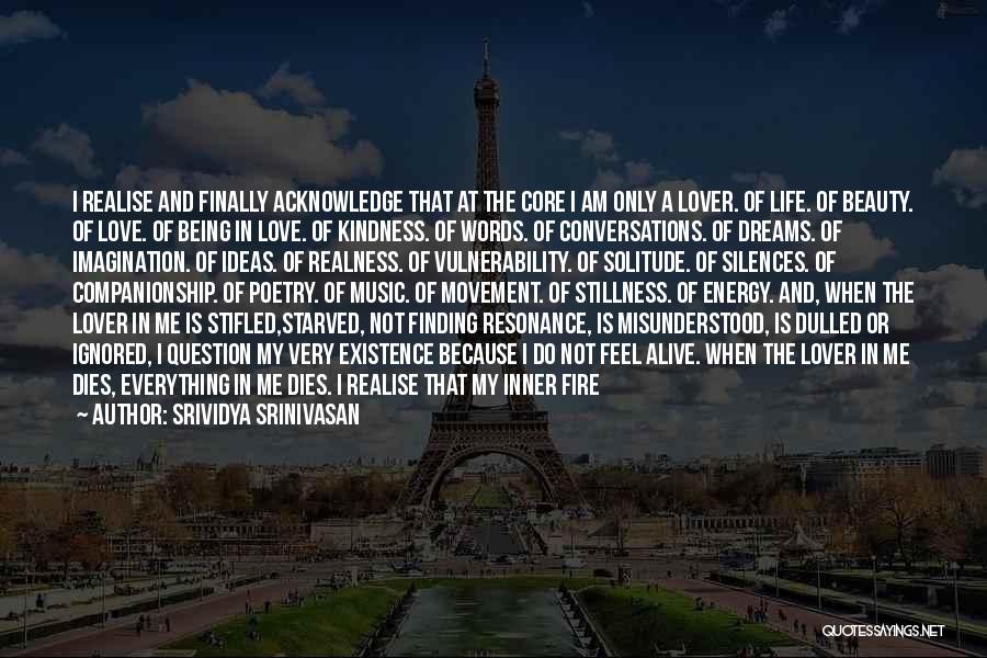 Srividya Srinivasan Quotes: I Realise And Finally Acknowledge That At The Core I Am Only A Lover. Of Life. Of Beauty. Of Love.