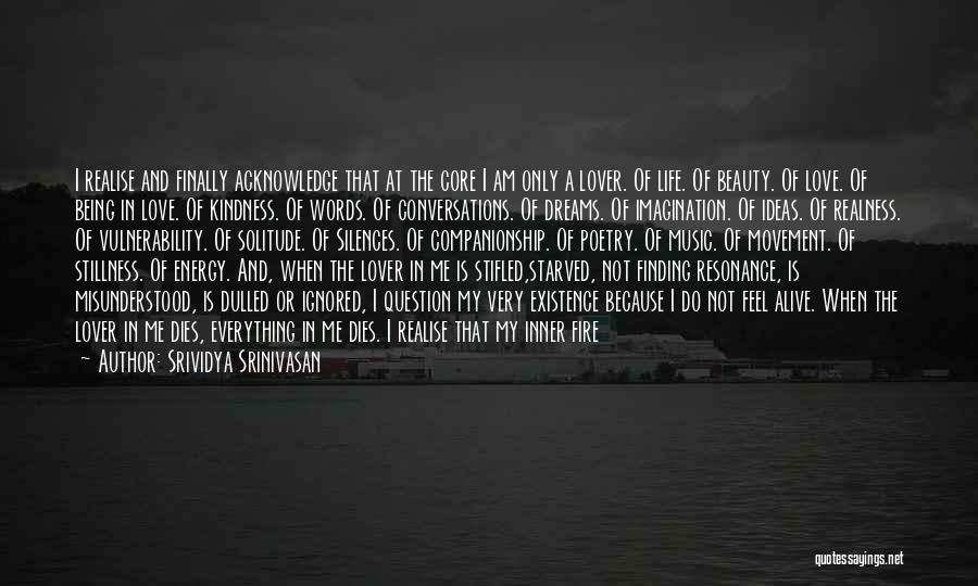 Srividya Srinivasan Quotes: I Realise And Finally Acknowledge That At The Core I Am Only A Lover. Of Life. Of Beauty. Of Love.