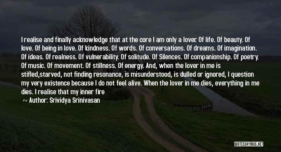 Srividya Srinivasan Quotes: I Realise And Finally Acknowledge That At The Core I Am Only A Lover. Of Life. Of Beauty. Of Love.