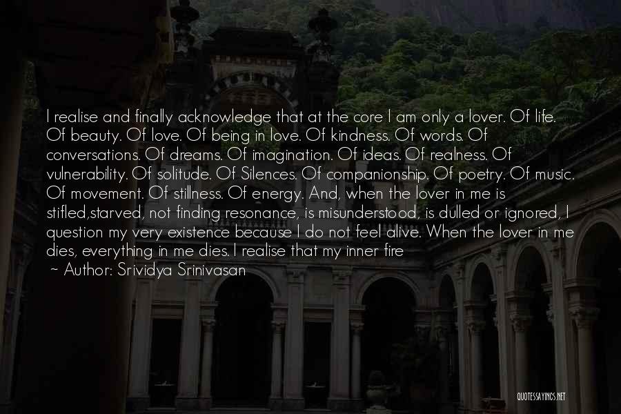 Srividya Srinivasan Quotes: I Realise And Finally Acknowledge That At The Core I Am Only A Lover. Of Life. Of Beauty. Of Love.