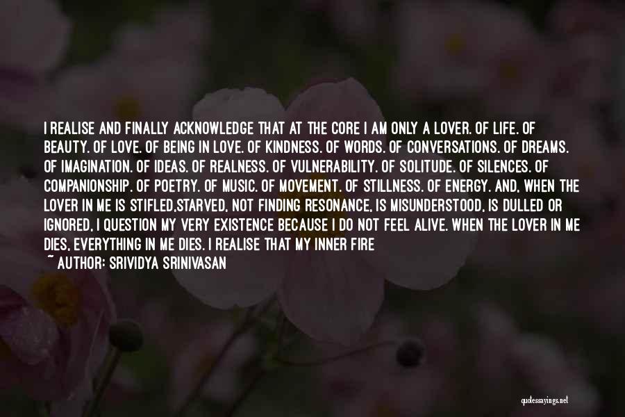 Srividya Srinivasan Quotes: I Realise And Finally Acknowledge That At The Core I Am Only A Lover. Of Life. Of Beauty. Of Love.