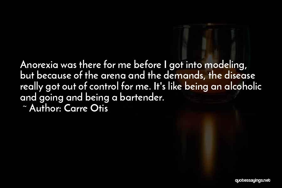 Carre Otis Quotes: Anorexia Was There For Me Before I Got Into Modeling, But Because Of The Arena And The Demands, The Disease