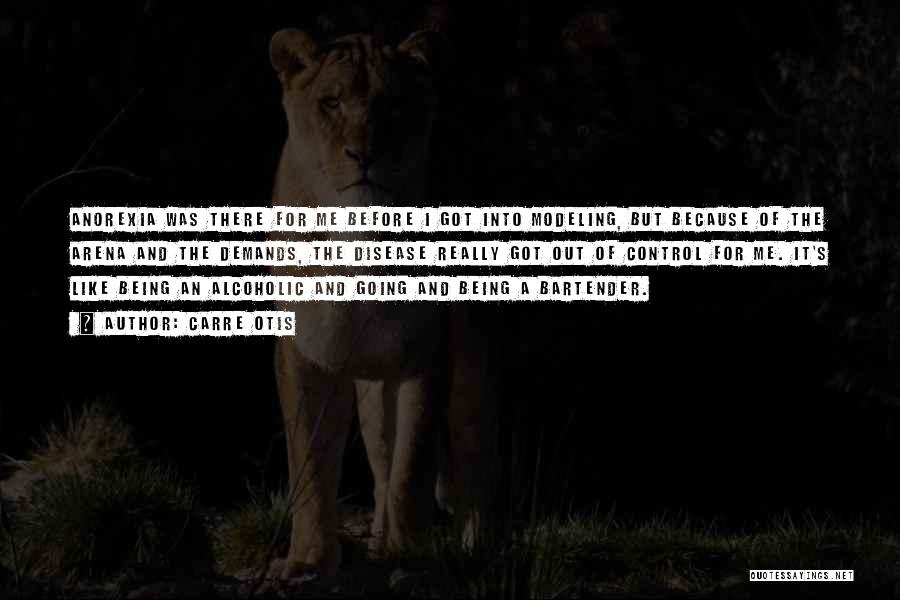 Carre Otis Quotes: Anorexia Was There For Me Before I Got Into Modeling, But Because Of The Arena And The Demands, The Disease