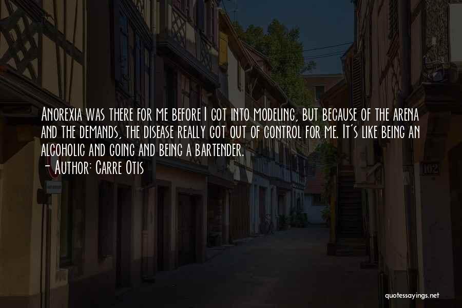 Carre Otis Quotes: Anorexia Was There For Me Before I Got Into Modeling, But Because Of The Arena And The Demands, The Disease