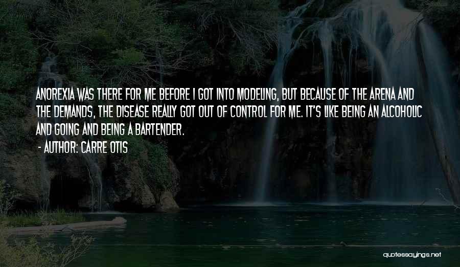 Carre Otis Quotes: Anorexia Was There For Me Before I Got Into Modeling, But Because Of The Arena And The Demands, The Disease