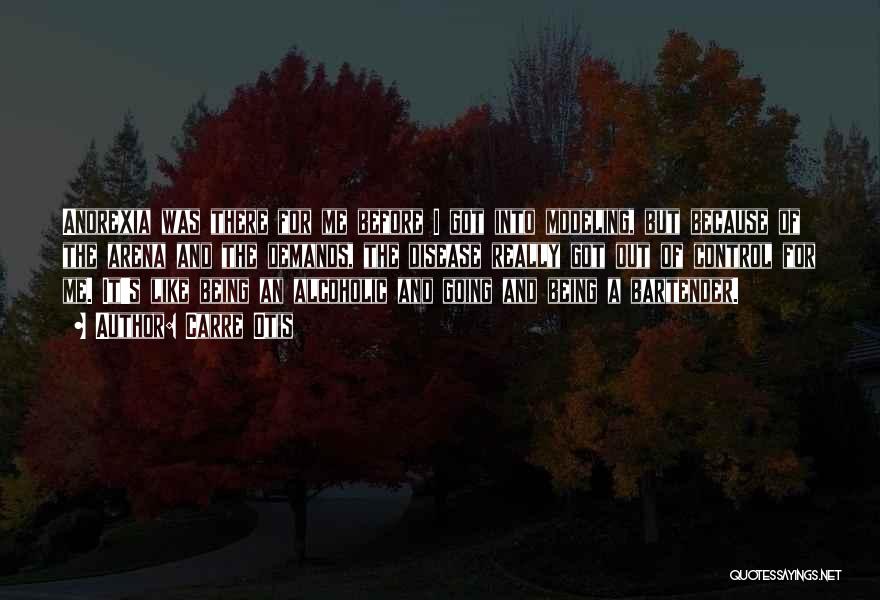 Carre Otis Quotes: Anorexia Was There For Me Before I Got Into Modeling, But Because Of The Arena And The Demands, The Disease