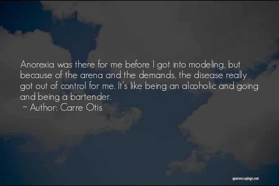 Carre Otis Quotes: Anorexia Was There For Me Before I Got Into Modeling, But Because Of The Arena And The Demands, The Disease
