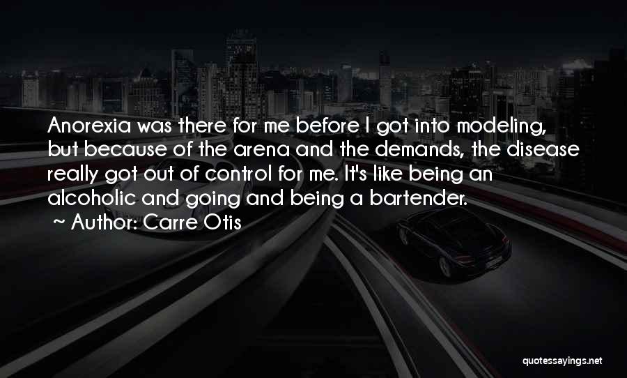 Carre Otis Quotes: Anorexia Was There For Me Before I Got Into Modeling, But Because Of The Arena And The Demands, The Disease