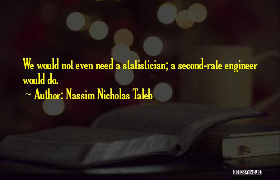 Nassim Nicholas Taleb Quotes: We Would Not Even Need A Statistician; A Second-rate Engineer Would Do.