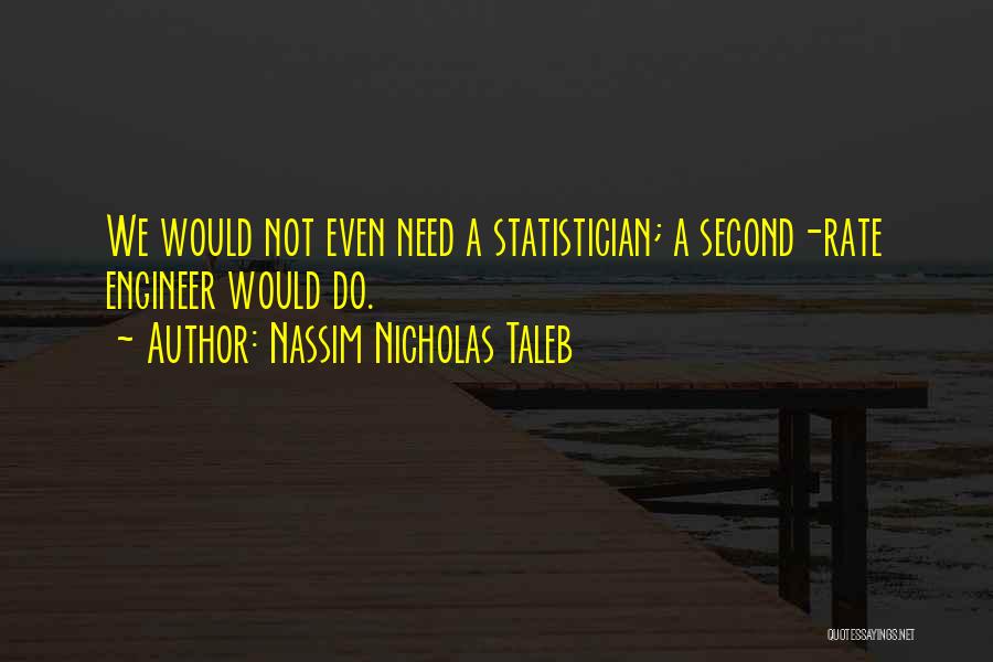 Nassim Nicholas Taleb Quotes: We Would Not Even Need A Statistician; A Second-rate Engineer Would Do.