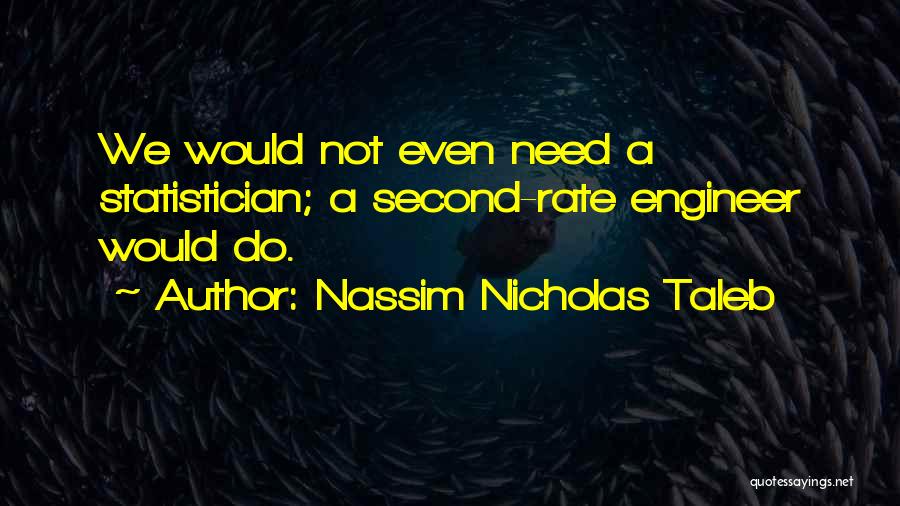 Nassim Nicholas Taleb Quotes: We Would Not Even Need A Statistician; A Second-rate Engineer Would Do.
