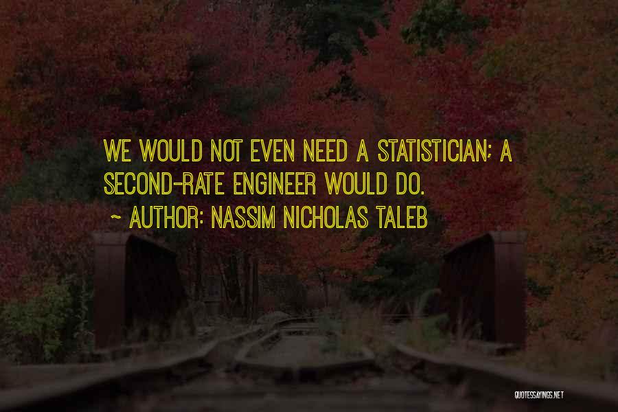 Nassim Nicholas Taleb Quotes: We Would Not Even Need A Statistician; A Second-rate Engineer Would Do.