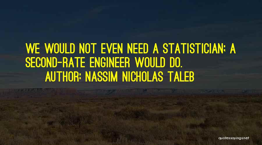 Nassim Nicholas Taleb Quotes: We Would Not Even Need A Statistician; A Second-rate Engineer Would Do.