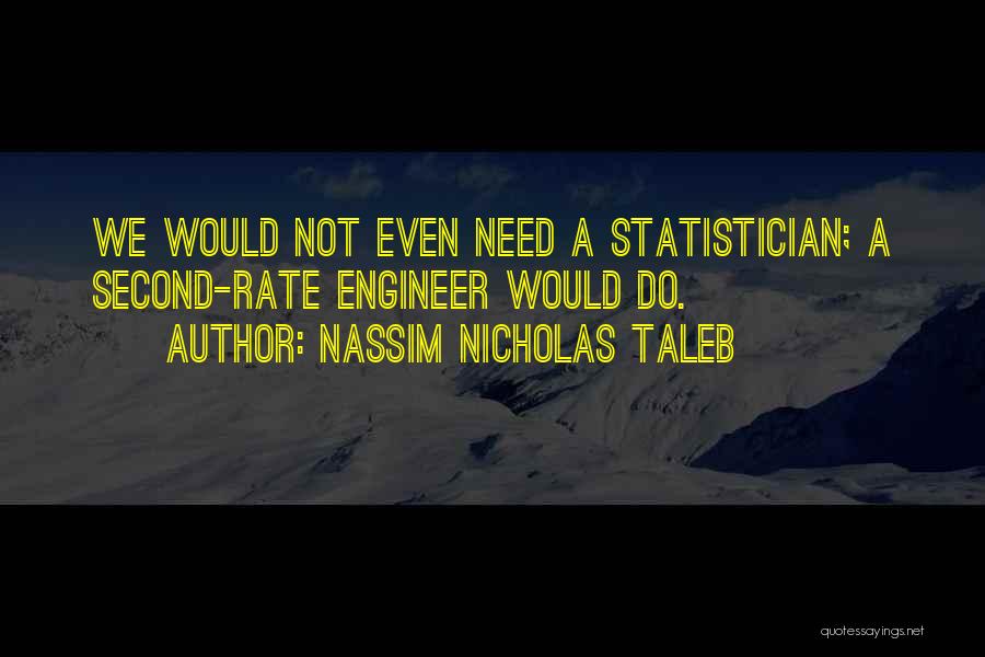 Nassim Nicholas Taleb Quotes: We Would Not Even Need A Statistician; A Second-rate Engineer Would Do.