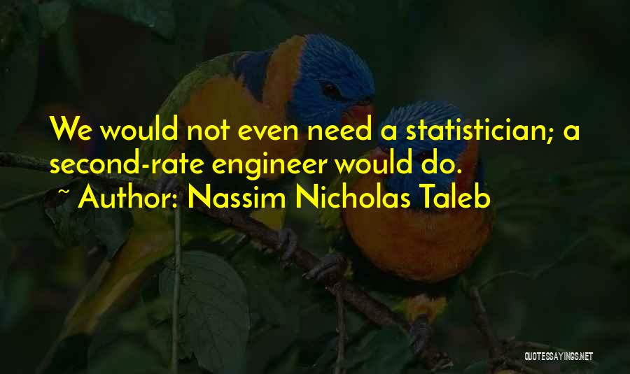 Nassim Nicholas Taleb Quotes: We Would Not Even Need A Statistician; A Second-rate Engineer Would Do.