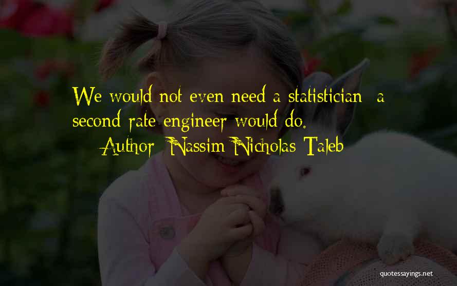 Nassim Nicholas Taleb Quotes: We Would Not Even Need A Statistician; A Second-rate Engineer Would Do.