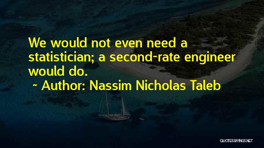 Nassim Nicholas Taleb Quotes: We Would Not Even Need A Statistician; A Second-rate Engineer Would Do.