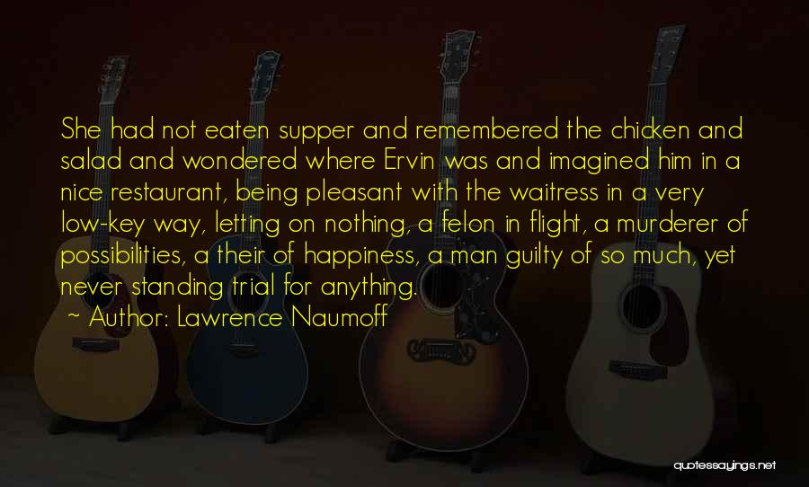 Lawrence Naumoff Quotes: She Had Not Eaten Supper And Remembered The Chicken And Salad And Wondered Where Ervin Was And Imagined Him In
