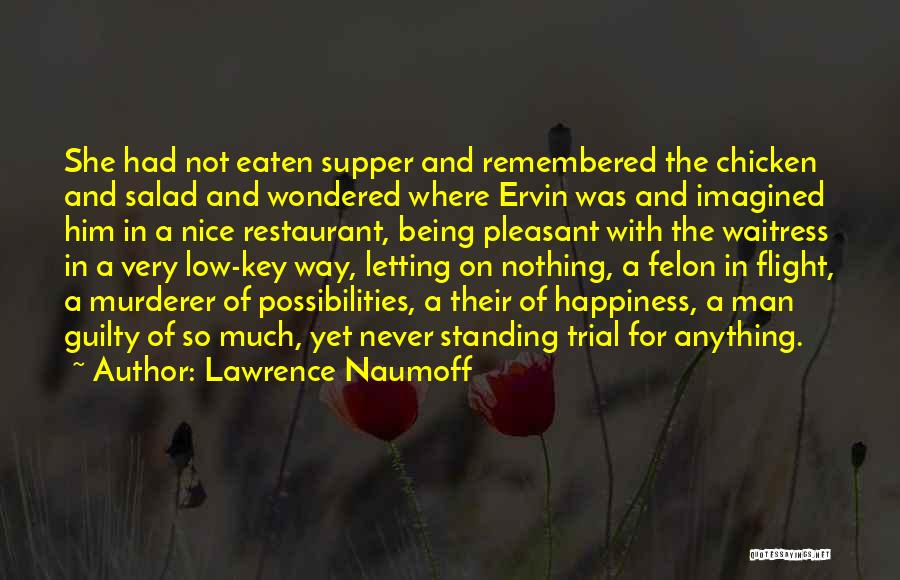 Lawrence Naumoff Quotes: She Had Not Eaten Supper And Remembered The Chicken And Salad And Wondered Where Ervin Was And Imagined Him In