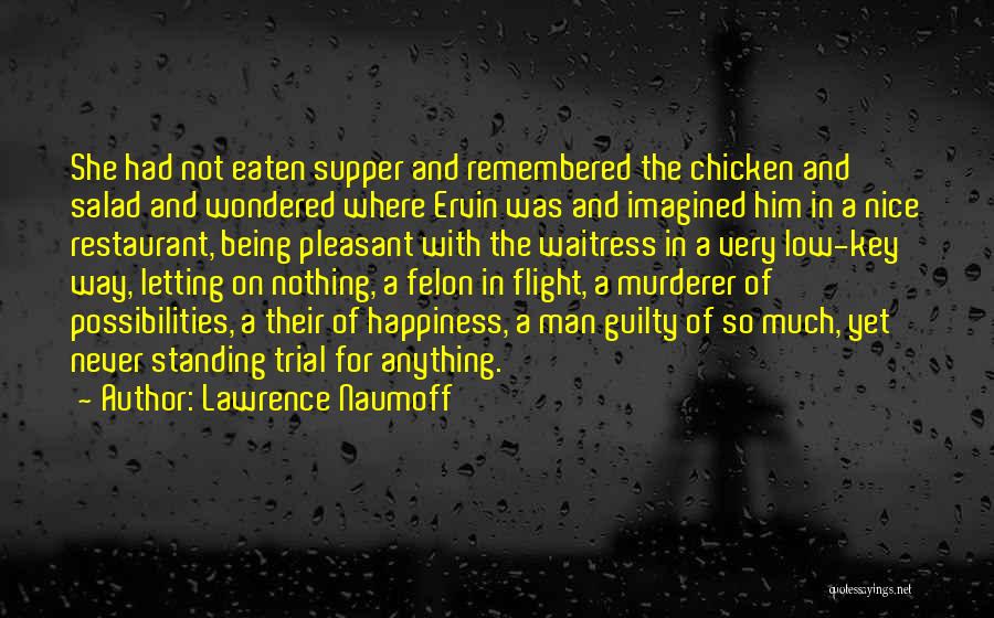 Lawrence Naumoff Quotes: She Had Not Eaten Supper And Remembered The Chicken And Salad And Wondered Where Ervin Was And Imagined Him In