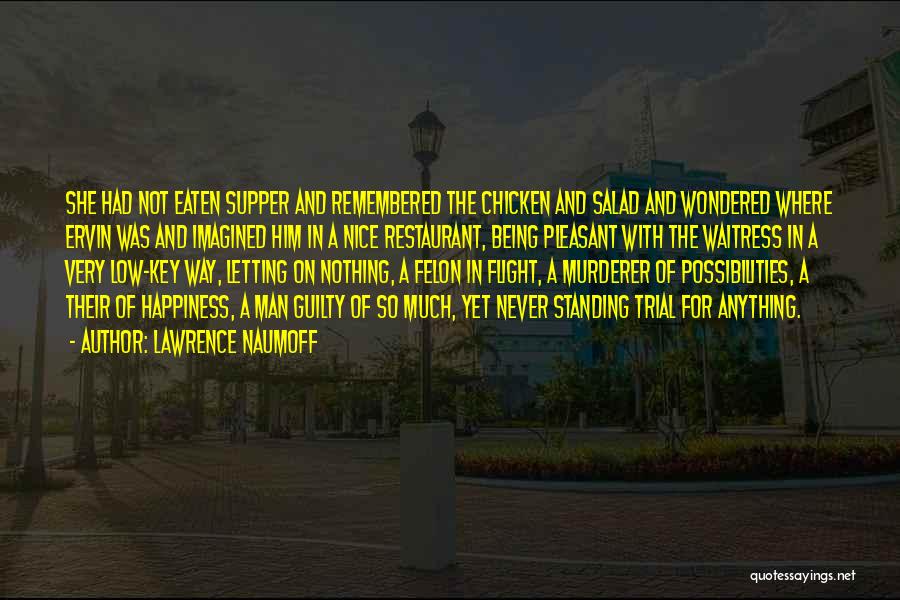 Lawrence Naumoff Quotes: She Had Not Eaten Supper And Remembered The Chicken And Salad And Wondered Where Ervin Was And Imagined Him In