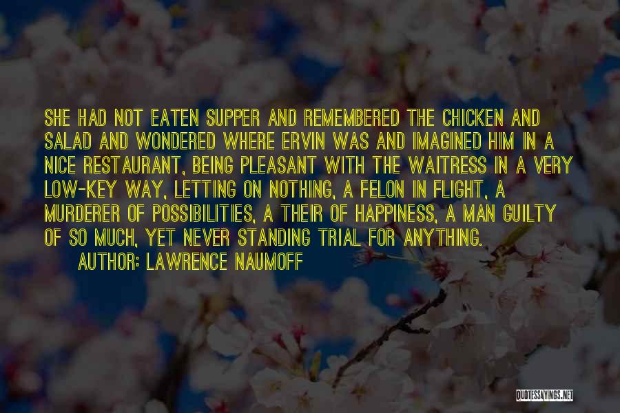 Lawrence Naumoff Quotes: She Had Not Eaten Supper And Remembered The Chicken And Salad And Wondered Where Ervin Was And Imagined Him In