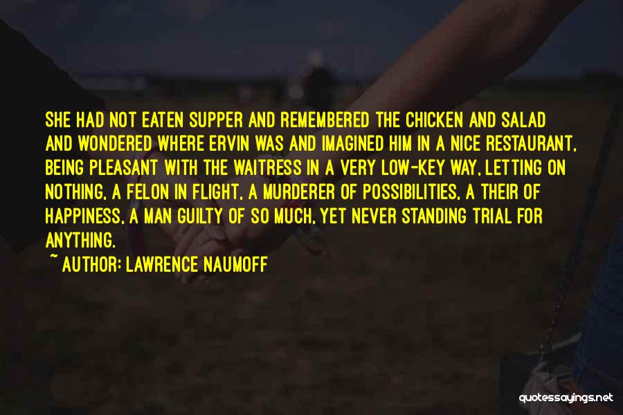 Lawrence Naumoff Quotes: She Had Not Eaten Supper And Remembered The Chicken And Salad And Wondered Where Ervin Was And Imagined Him In