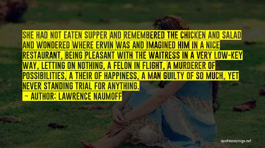 Lawrence Naumoff Quotes: She Had Not Eaten Supper And Remembered The Chicken And Salad And Wondered Where Ervin Was And Imagined Him In