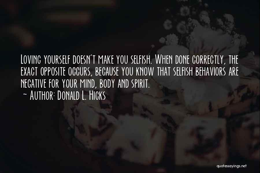 Donald L. Hicks Quotes: Loving Yourself Doesn't Make You Selfish. When Done Correctly, The Exact Opposite Occurs, Because You Know That Selfish Behaviors Are