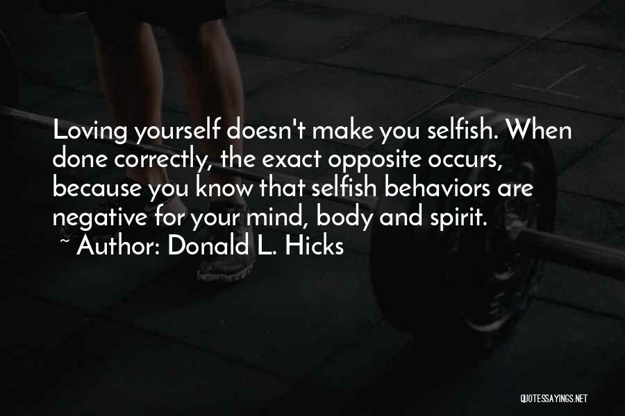 Donald L. Hicks Quotes: Loving Yourself Doesn't Make You Selfish. When Done Correctly, The Exact Opposite Occurs, Because You Know That Selfish Behaviors Are