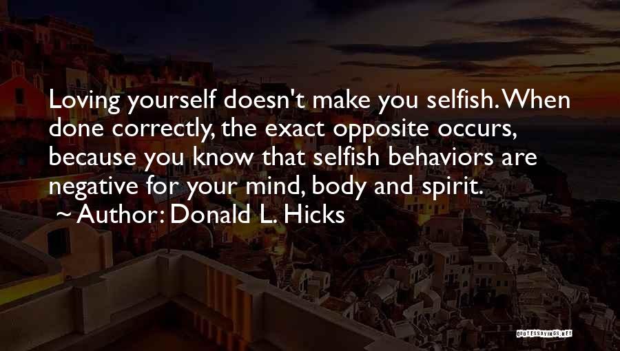 Donald L. Hicks Quotes: Loving Yourself Doesn't Make You Selfish. When Done Correctly, The Exact Opposite Occurs, Because You Know That Selfish Behaviors Are