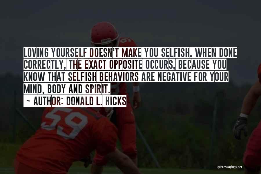 Donald L. Hicks Quotes: Loving Yourself Doesn't Make You Selfish. When Done Correctly, The Exact Opposite Occurs, Because You Know That Selfish Behaviors Are