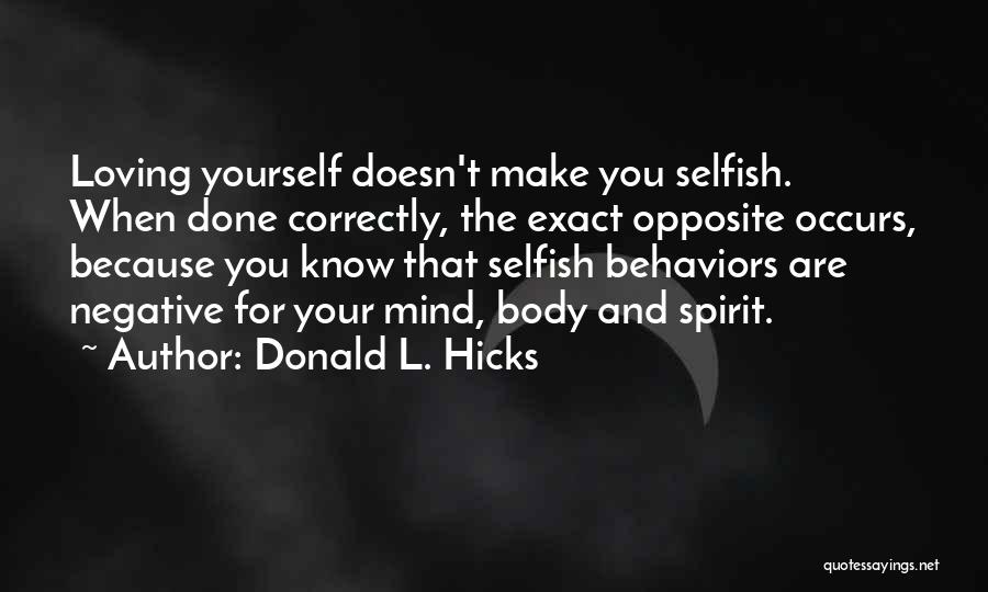 Donald L. Hicks Quotes: Loving Yourself Doesn't Make You Selfish. When Done Correctly, The Exact Opposite Occurs, Because You Know That Selfish Behaviors Are